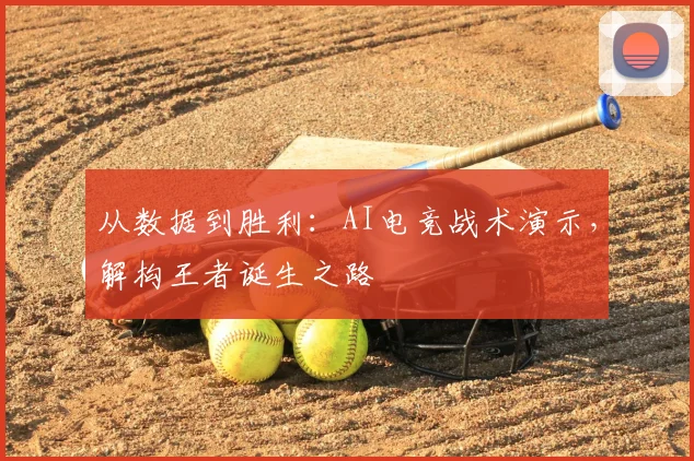 从数据到胜利:AI电竞战术演示,解构王者诞生之路