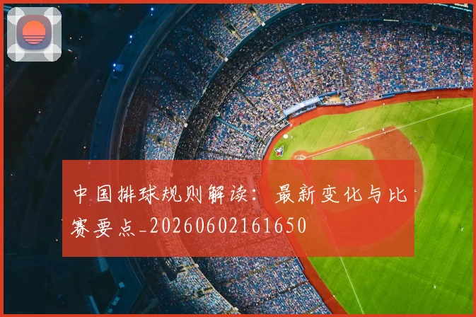 中国排球规则解读：最新变化与比赛要点_20260602161650