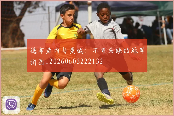 德布劳内与曼城：不可或缺的冠军拼图_20260603222132