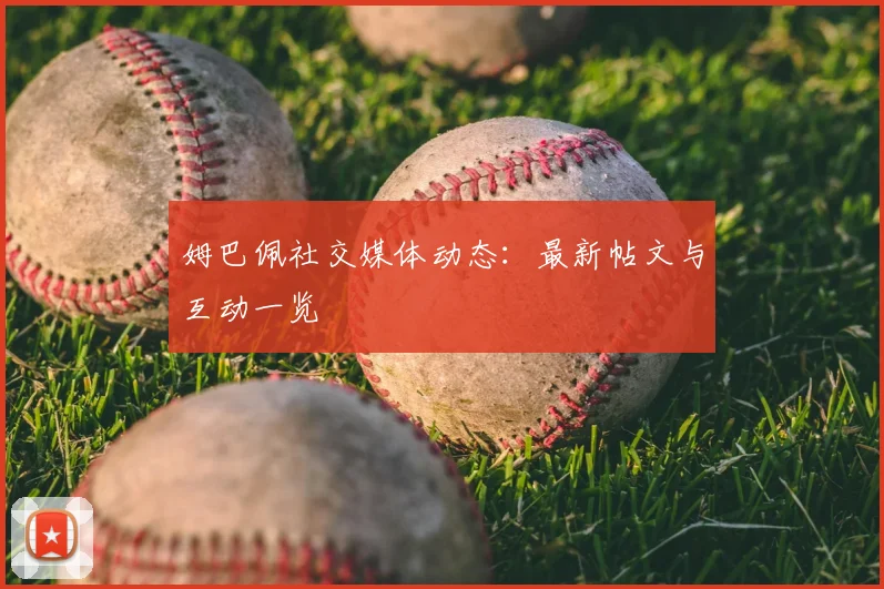 姆巴佩社交媒体动态:最新帖文与互动一览