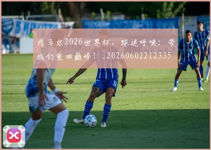 内马尔2026世界杯，球迷呼唤：带我们重回巅峰！_20260602212335