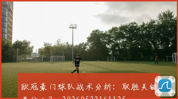 欧冠豪门球队战术分析：取胜关键是什么？_20260522161125