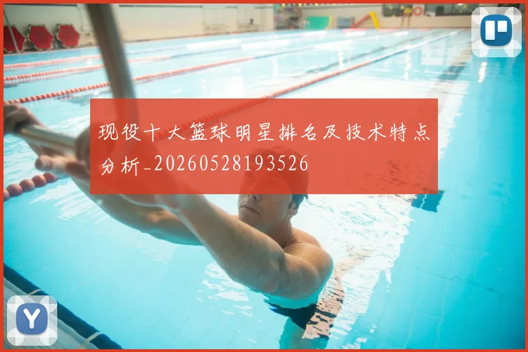 现役十大篮球明星排名及技术特点分析_20260528193526