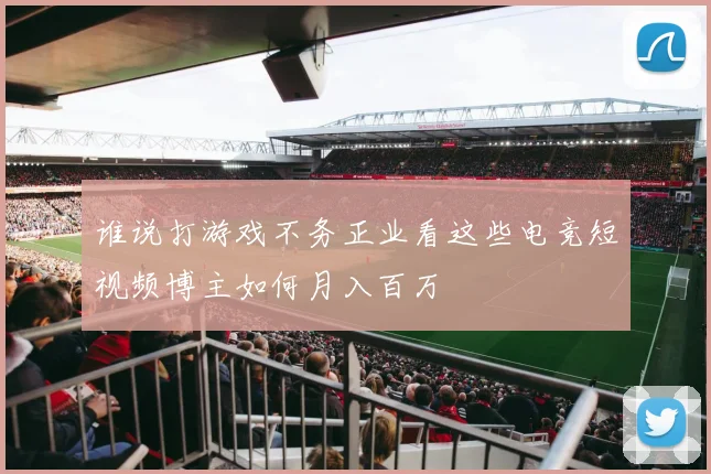 谁说打游戏不务正业看这些电竞短视频博主如何月入百万