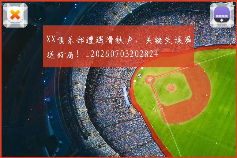 XX俱乐部遭遇滑铁卢，关键失误葬送好局！_20260703202824