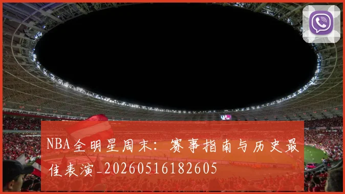 NBA全明星周末:赛事指南与历史最佳表演_20260516182605