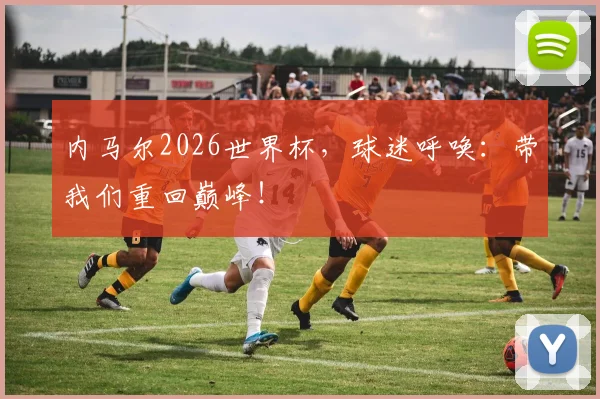 内马尔2026世界杯，球迷呼唤：带我们重回巅峰！