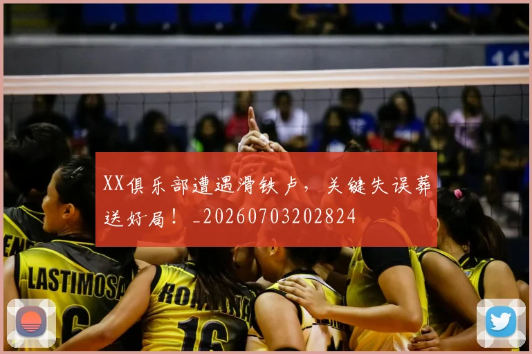 XX俱乐部遭遇滑铁卢，关键失误葬送好局！_20260703202824