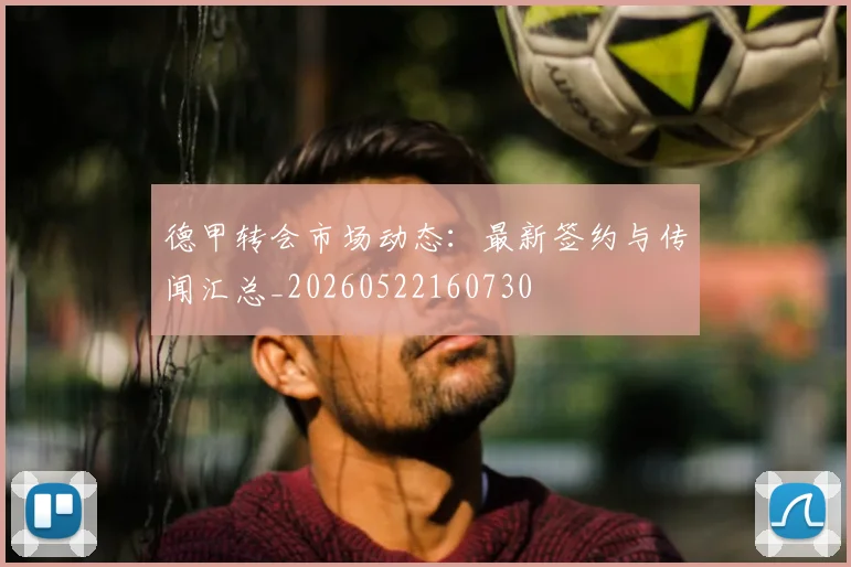 德甲转会市场动态:最新签约与传闻汇总_20260522160730