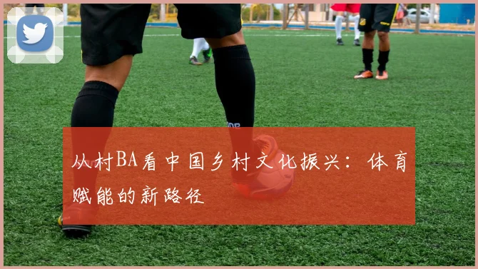 从村BA看中国乡村文化振兴：体育赋能的新路径