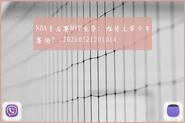 NBA季后赛MVP竞争：谁将主宰今年赛场？_20260521201014