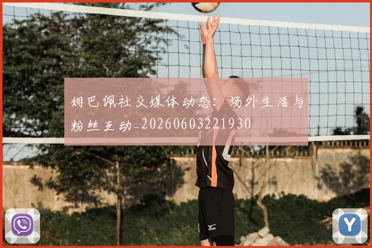 姆巴佩社交媒体动态：场外生活与粉丝互动_20260603221930