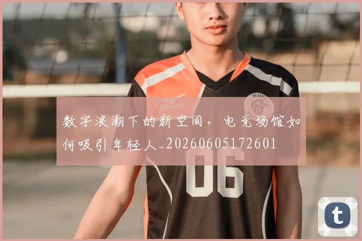 数字浪潮下的新空间,电竞场馆如何吸引年轻人_20260605172601