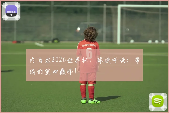 内马尔2026世界杯，球迷呼唤：带我们重回巅峰！