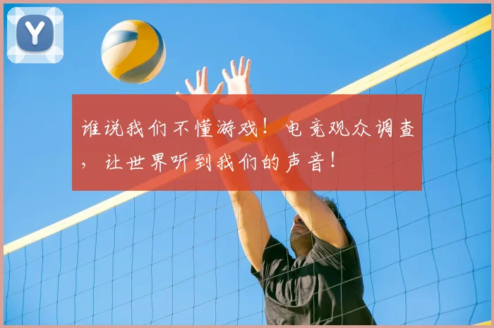 谁说我们不懂游戏！电竞观众调查，让世界听到我们的声音！