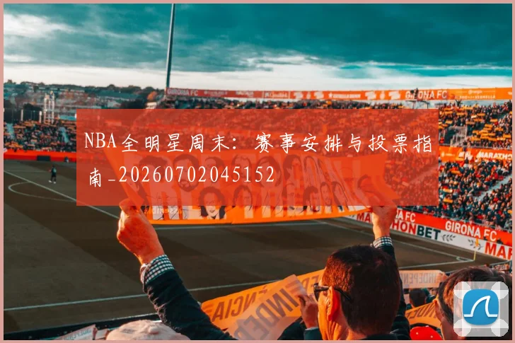 NBA全明星周末：赛事安排与投票指南_20260702045152