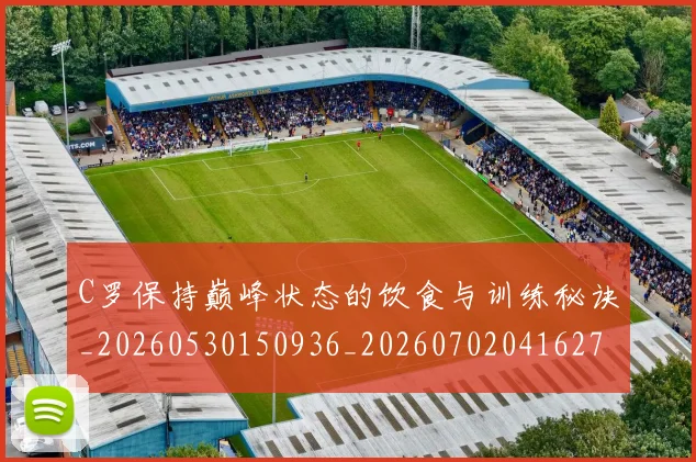C罗保持巅峰状态的饮食与训练秘诀_20260530150936_20260702041627