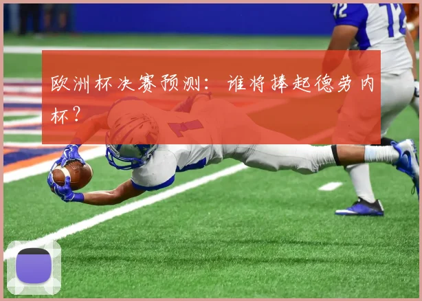 欧洲杯决赛预测:谁将捧起德劳内杯?