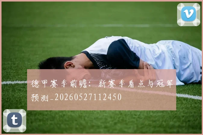 德甲赛季前瞻：新赛季看点与冠军预测_20260527112450