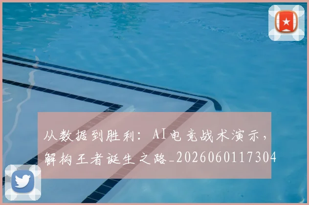 从数据到胜利：AI电竞战术演示，解构王者诞生之路_20260601173043