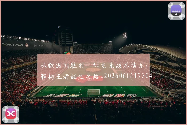 从数据到胜利：AI电竞战术演示，解构王者诞生之路_20260601173043
