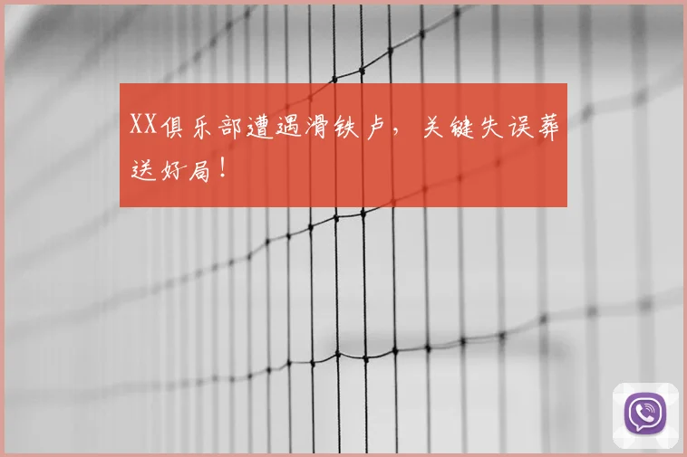XX俱乐部遭遇滑铁卢,关键失误葬送好局!