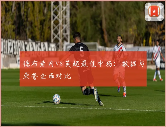 德布劳内vs英超最佳中场：数据与荣誉全面对比