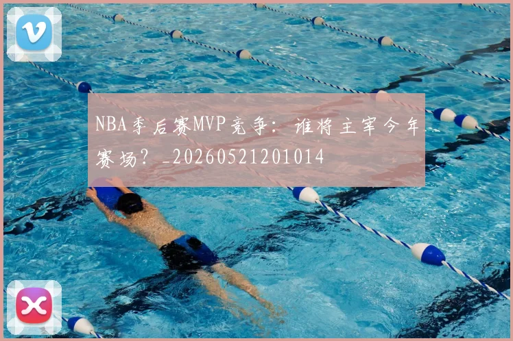 NBA季后赛MVP竞争:谁将主宰今年赛场?_20260521201014