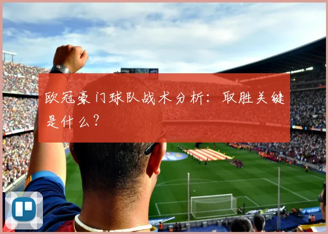欧冠豪门球队战术分析：取胜关键是什么？