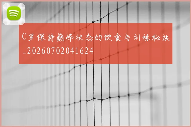 C罗保持巅峰状态的饮食与训练秘诀_20260702041624
