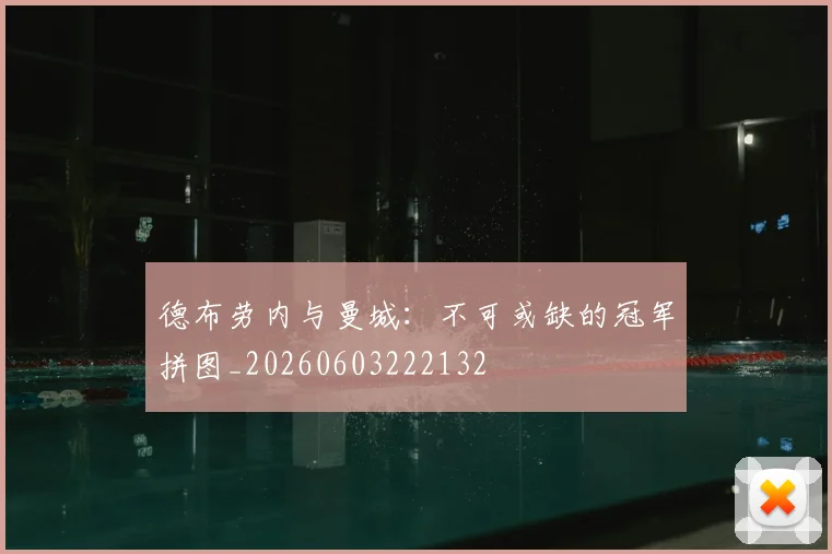 德布劳内与曼城：不可或缺的冠军拼图_20260603222132