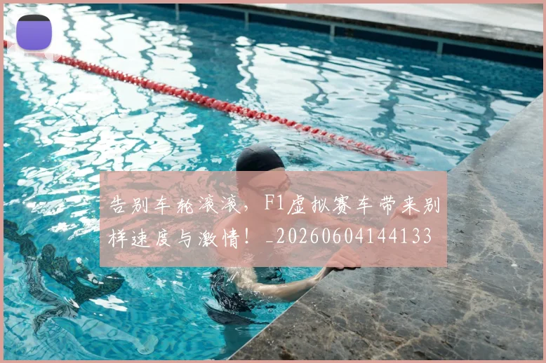 告别车轮滚滚，F1虚拟赛车带来别样速度与激情！_20260604144133